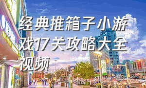 经典推箱子小游戏17关攻略大全视频