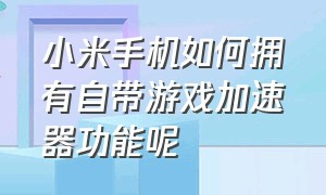 小米手机如何拥有自带游戏加速器功能呢