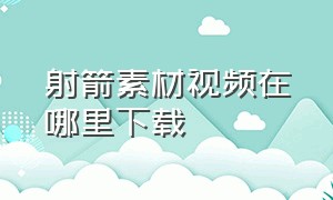 射箭素材视频在哪里下载