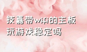 技嘉带wifi的主板玩游戏稳定吗