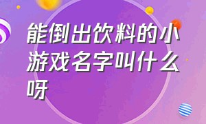 能倒出饮料的小游戏名字叫什么呀