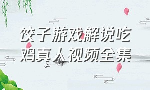 饺子游戏解说吃鸡真人视频全集