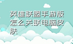 英雄联盟手游版怎么关联电脑皮肤