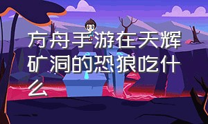 方舟手游在天辉矿洞的恐狼吃什么