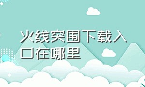 火线突围下载入口在哪里