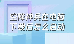 空降神兵在电脑下载后怎么启动