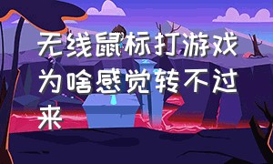 无线鼠标打游戏为啥感觉转不过来