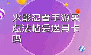 火影忍者手游买忍法帖会送月卡吗