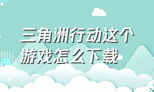 三角洲行动这个游戏怎么下载