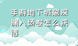 手游地下城刷深渊入场卷怎么获得