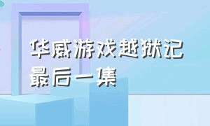 华威游戏越狱记最后一集