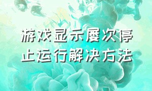 游戏显示屡次停止运行解决方法