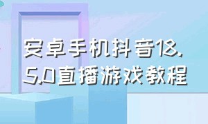 安卓手机抖音18.5.0直播游戏教程