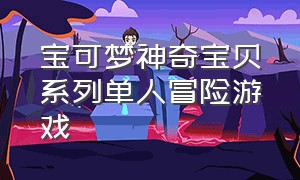 宝可梦神奇宝贝系列单人冒险游戏