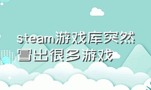 steam游戏库突然冒出很多游戏