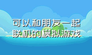 可以和朋友一起联机的模拟游戏