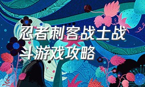 忍者刺客战士战斗游戏攻略