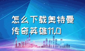 怎么下载奥特曼传奇英雄11.0