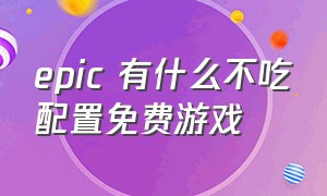 epic 有什么不吃配置免费游戏