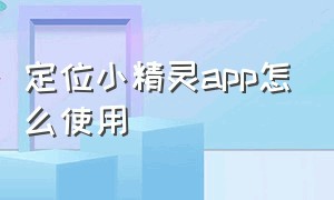 定位小精灵app怎么使用