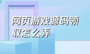 网页游戏源码领取怎么弄