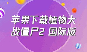 苹果下载植物大战僵尸2 国际版