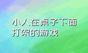 小人在桌子下面打架的游戏