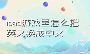 ipad游戏里怎么把英文换成中文