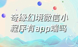 奇缘幻境微信小程序有app端吗