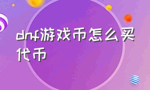 dnf游戏币怎么买代币