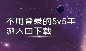 不用登录的5v5手游入口下载