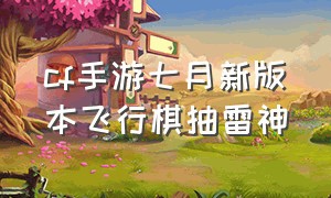 cf手游七月新版本飞行棋抽雷神