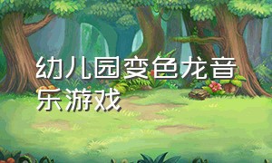 幼儿园变色龙音乐游戏