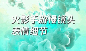 火影手游慢镜头表情细节