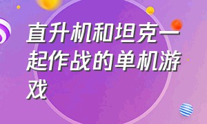 直升机和坦克一起作战的单机游戏