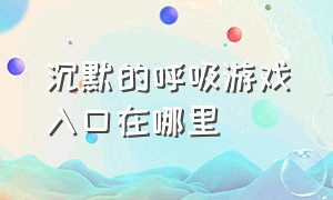 沉默的呼吸游戏入口在哪里