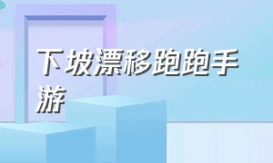 下坡漂移跑跑手游