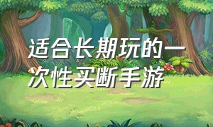 适合长期玩的一次性买断手游