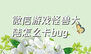 微信游戏怪兽大陆怎么卡bug