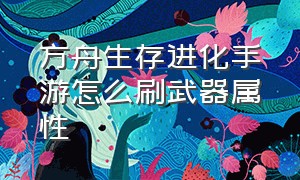 方舟生存进化手游怎么刷武器属性