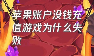 苹果账户没钱充值游戏为什么失败