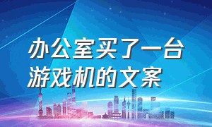 办公室买了一台游戏机的文案