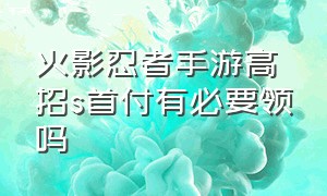 火影忍者手游高招s首付有必要领吗