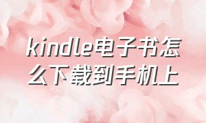 kindle电子书怎么下载到手机上