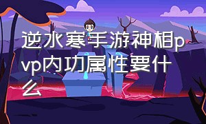 逆水寒手游神相pvp内功属性要什么