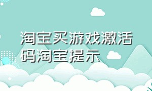 淘宝买游戏激活码淘宝提示