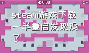 steam游戏下载一半重启发现没了