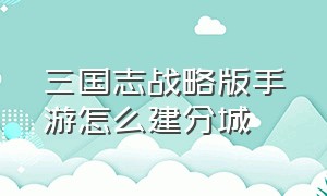 三国志战略版手游怎么建分城