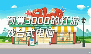 预算3000的打游戏台式电脑