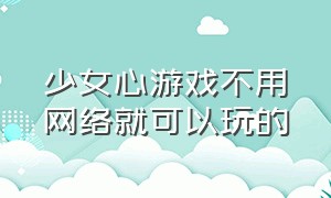 少女心游戏不用网络就可以玩的